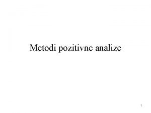 Metodi pozitivne analize 1 Uloga ekonomske teorije Pozitivna