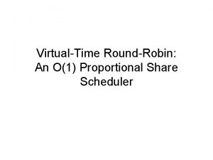 VirtualTime RoundRobin An O1 Proportional Share Scheduler Outline