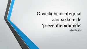 Onveiligheid integraal aanpakken de preventiepiramide Johan Deklerck Tot