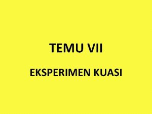 TEMU VII EKSPERIMEN KUASI Eksperimen Kuasi Quasi Experiment