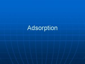 Adsorption What is Adsorption Adsorption is the transfer
