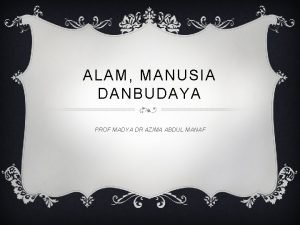 ALAM MANUSIA DANBUDAYA PROF MADYA DR AZIMA ABDUL