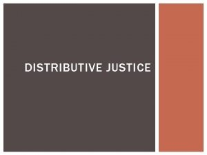 DISTRIBUTIVE JUSTICE A JUST SOCIETY Distributive justice how