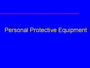 Personal Protective Equipment Course Objectives u Perform workplace