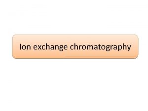 Ion exchange chromatography Ion exchange chromatography