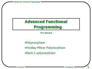 Advanced Functional Programming Tim Sheard Polymorphism HindleyMilner Polymorphism