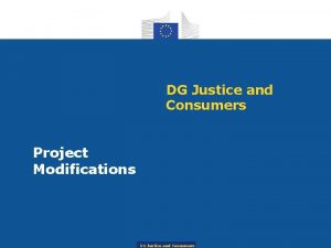 DG Justice and Consumers Project Modifications DG Justice