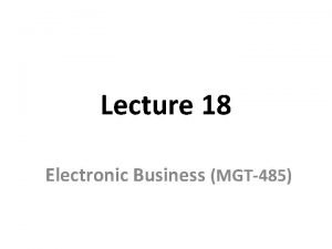 Lecture 18 Electronic Business MGT485 Recap Lecture 17