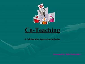 CoTeaching A Collaborative Approach to Inclusion Presented by