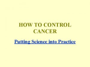 HOW TO CONTROL CANCER Putting Science into Practice