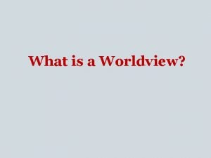 What is a Worldview A worldview is the