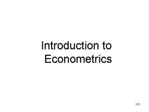 Introduction to Econometrics 125 Econometrics Econometrics economic measurement