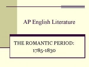 AP English Literature THE ROMANTIC PERIOD 1785 1830