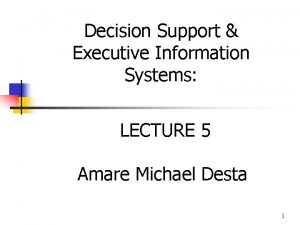 Decision Support Executive Information Systems LECTURE 5 Amare