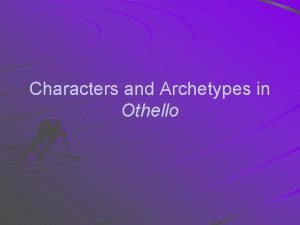 Characters and Archetypes in Othello Othello He is