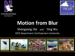 NORTHWESTERN UNIVERSITY Motion from Blur Shengyang Dai and
