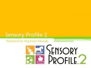 Sensory Profile 2 Presented by Stephanie Skurski Background