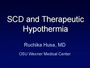 SCD and Therapeutic Hypothermia Ruchika Husa MD OSU