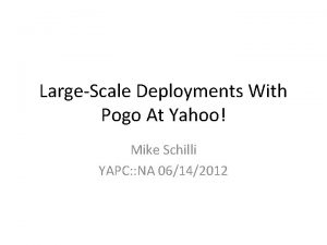 LargeScale Deployments With Pogo At Yahoo Mike Schilli