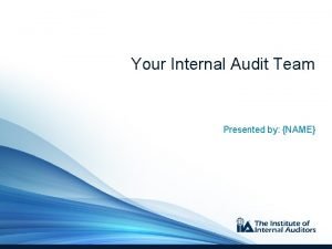 Your Internal Audit Team Presented by NAME Our