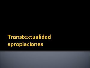 Transtextualidad apropiaciones El ejercicio apropiacionista consiste en objetivar