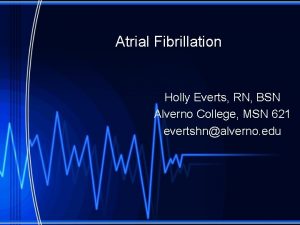 Atrial Fibrillation Holly Everts RN BSN Alverno College