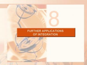 8 FURTHER APPLICATIONS OF INTEGRATION FURTHER APPLICATIONS OF