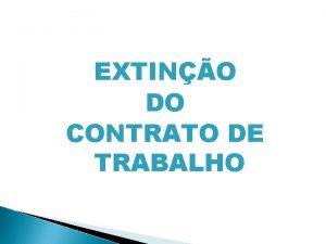 EXTINO DO CONTRATO DE TRABALHO FORMAS DE EXTINO