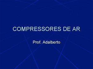 COMPRESSORES DE AR Prof Adalberto AR COMPRIMIDO O