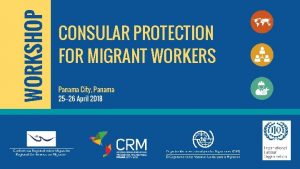 WORKSHOP CONSULAR PROTECTION FOR MIGRANT WORKERS Panama City