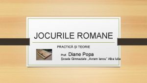 JOCURILE ROMANE PRACTIC I TEORIE Prof Diane Popa