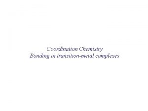 Coordination Chemistry Bonding in transitionmetal complexes Summary of