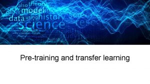 Pretraining and transfer learning 27 Jan 2016 Reallife