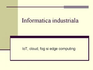 Informatica industriala Io T cloud fog si edge