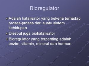 Bioregulator Adalah katalisator yang bekerja terhadap prosesproses dari