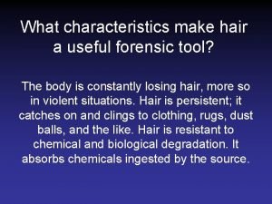 What characteristics make hair a useful forensic tool?