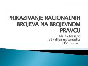 PRIKAZIVANJE RACIONALNIH BROJEVA NA BROJEVNOM PRAVCU Melita Mesari