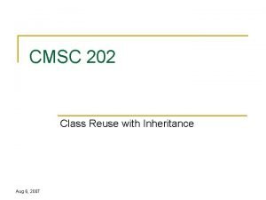 CMSC 202 Class Reuse with Inheritance Aug 6