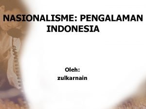NASIONALISME PENGALAMAN INDONESIA Oleh zulkarnain PENGERTIAN Secara etimologis