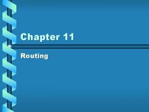 Chapter 11 Routing Objectives Routing Basics Why Routing Chapter 11 Routing Objectives Routing Basics Why Routing