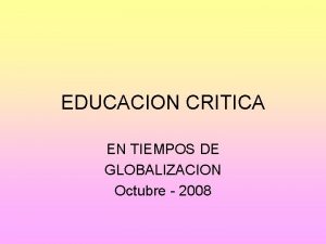 EDUCACION CRITICA EN TIEMPOS DE GLOBALIZACION Octubre 2008