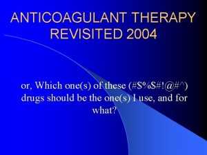 ANTICOAGULANT THERAPY REVISITED 2004 or Which ones of