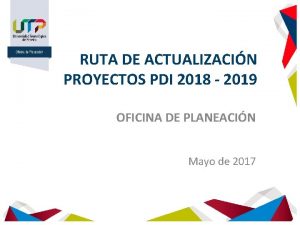 RUTA DE ACTUALIZACIN PROYECTOS PDI 2018 2019 OFICINA