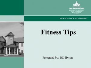 Fitness Tips Presented by Bill Byron 1 What