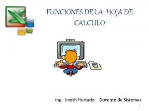 FUNCIONES DE LA HOJA DE CALCULO Ing Jineth FUNCIONES DE LA HOJA DE CALCULO Ing Jineth