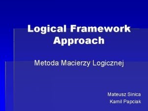 Logical Framework Approach Metoda Macierzy Logicznej Mateusz Sinica