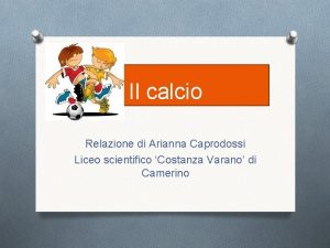 Il calcio Relazione di Arianna Caprodossi Liceo scientifico