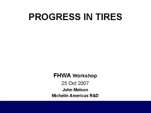 PROGRESS IN TIRES FHWA Workshop 25 Oct 2007