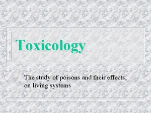 Toxicology The study of poisons and their effects