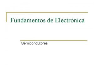 Fundamentos de Electrnica Semicondutores Metais q q Os